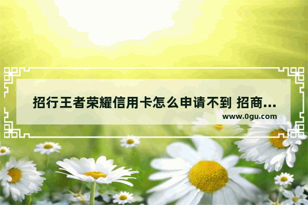 招行王者荣耀信用卡怎么申请不到 招商王者荣耀卡