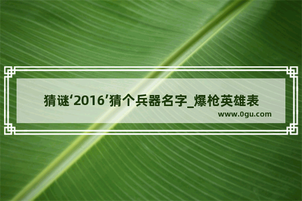 猜谜‘2016’猜个兵器名字_爆枪英雄表哥送什么忠诚度