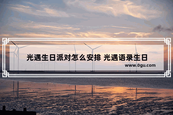 光遇生日派对怎么安排 光遇语录生日
