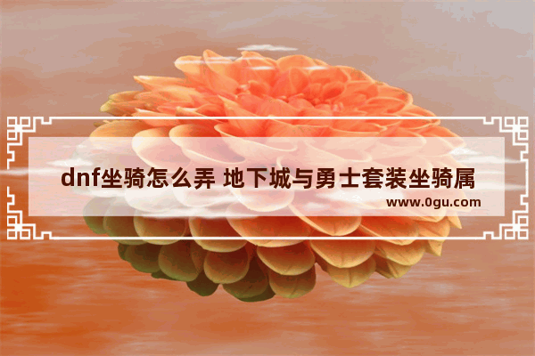 dnf坐骑怎么弄 地下城与勇士套装坐骑属性