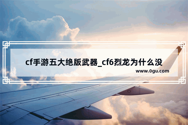 cf手游五大绝版武器_cf6烈龙为什么没子弹加成了