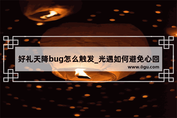 好礼天降bug怎么触发_光遇如何避免心回收