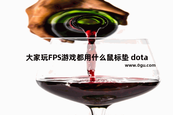 大家玩FPS游戏都用什么鼠标垫 dota2推荐鼠标