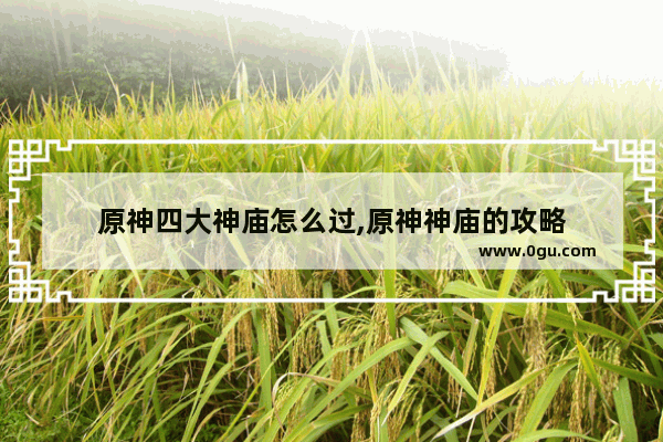 原神四大神庙怎么过,原神神庙的攻略