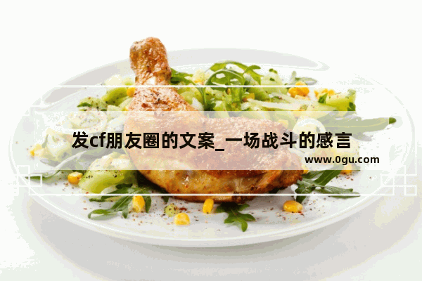 发cf朋友圈的文案_一场战斗的感言