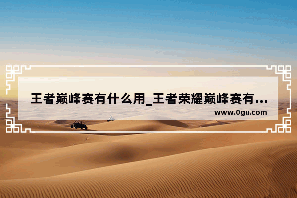 王者巅峰赛有什么用_王者荣耀巅峰赛有什么用？为什么那么多人打