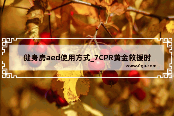 健身房aed使用方式_7CPR黄金救援时间是多少分钟