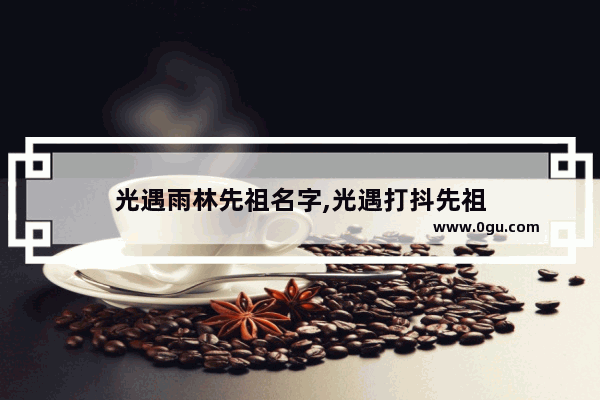 光遇雨林先祖名字,光遇打抖先祖