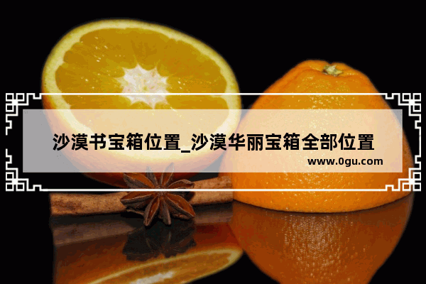沙漠书宝箱位置_沙漠华丽宝箱全部位置