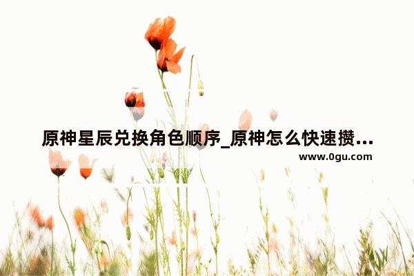 原神星辰兑换角色顺序_原神怎么快速攒星辰