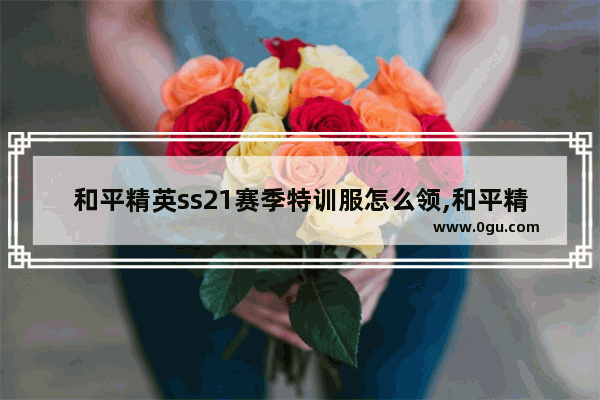 和平精英ss21赛季特训服怎么领,和平精英体验服哪里领取