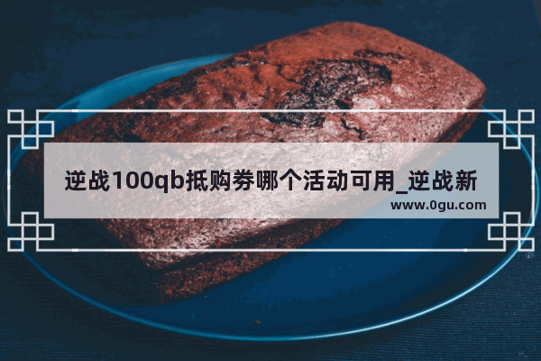 逆战100qb抵购劵哪个活动可用_逆战新活动免单什么意思