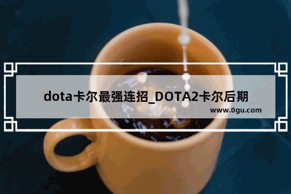 dota卡尔最强连招_DOTA2卡尔后期还有用吗