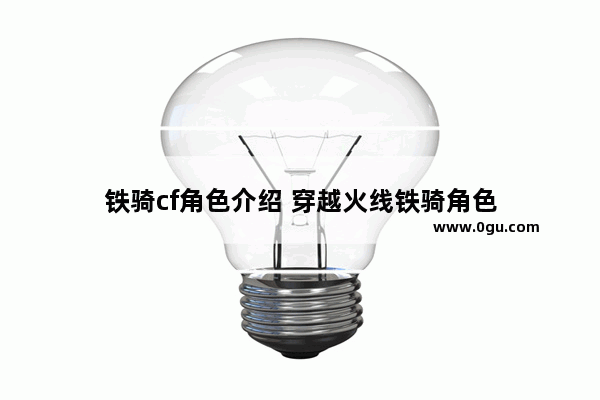 铁骑cf角色介绍 穿越火线铁骑角色