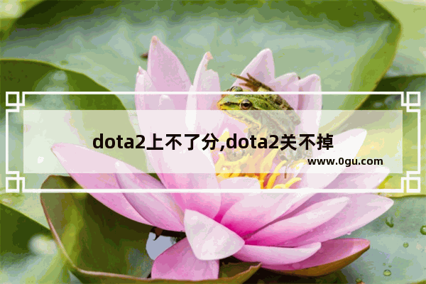 dota2上不了分,dota2关不掉