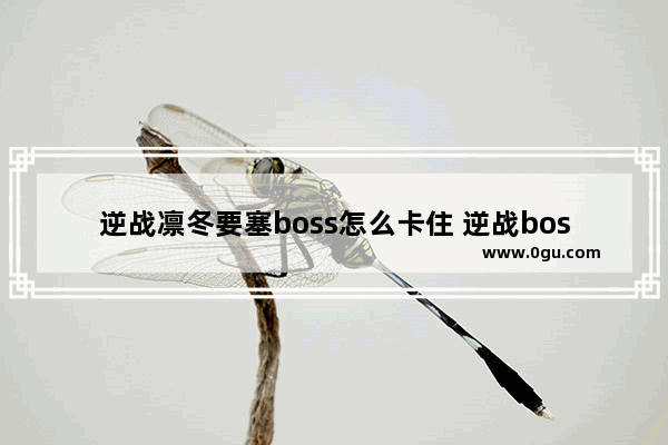 逆战凛冬要塞boss怎么卡住 逆战boss怎么卡
