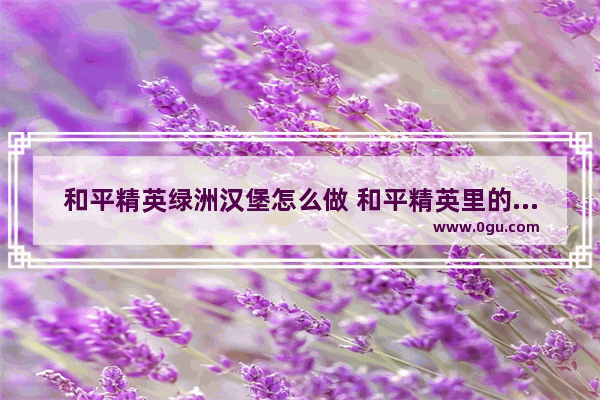 和平精英绿洲汉堡怎么做 和平精英里的蛋鸡在哪里