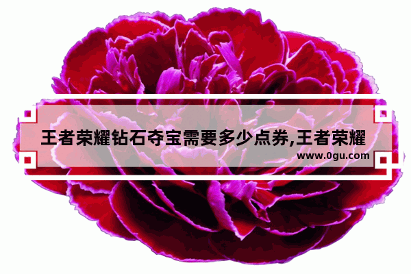 王者荣耀钻石夺宝需要多少点券,王者荣耀 点卷夺宝