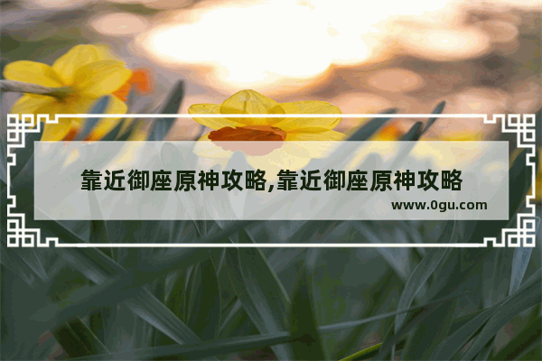 靠近御座原神攻略,靠近御座原神攻略