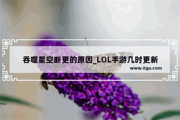 吞噬星空断更的原因_LOL手游几时更新