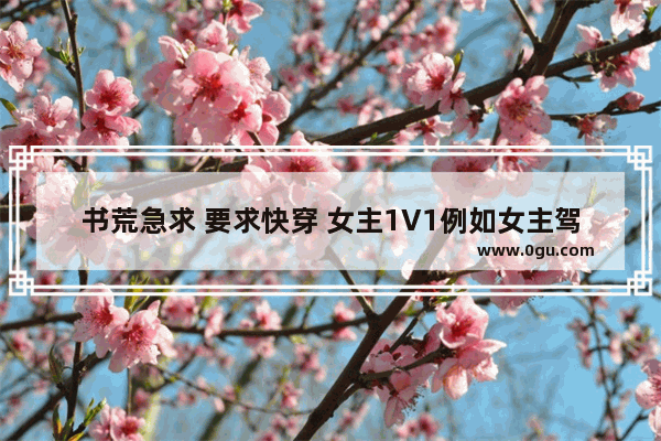书荒急求 要求快穿 女主1V1例如女主驾到 女配散退 快穿攻略 撩男神100式_有没有虐男主 女主不动心滴快穿文