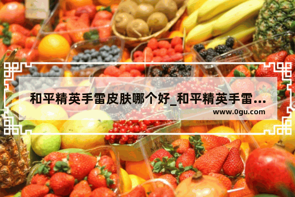 和平精英手雷皮肤哪个好_和平精英手雷皮肤值得买吗