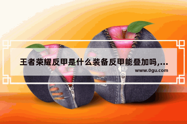 王者荣耀反甲是什么装备反甲能叠加吗,王者荣耀反甲能叠加吗