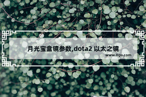 月光宝盒镜参数,dota2 以太之镜
