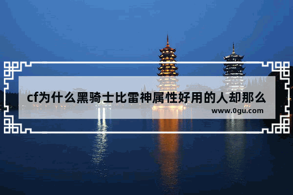 cf为什么黑骑士比雷神属性好用的人却那么少呢 穿越火线雷神和黑骑士