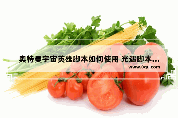 奥特曼宇宙英雄脚本如何使用 光遇脚本宇宙