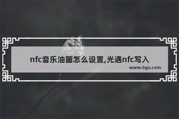 nfc音乐油画怎么设置,光遇nfc写入