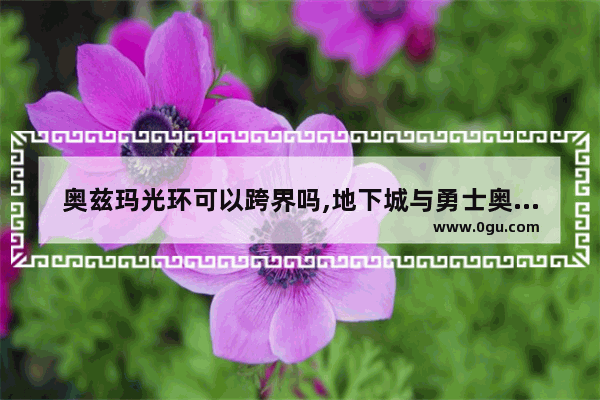奥兹玛光环可以跨界吗,地下城与勇士奥滋码光环