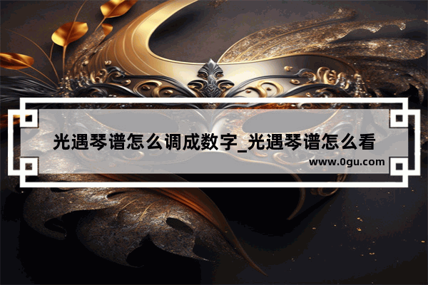 光遇琴谱怎么调成数字_光遇琴谱怎么看