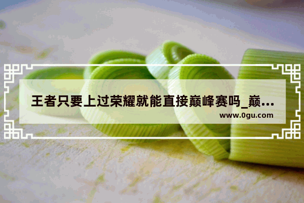 王者只要上过荣耀就能直接巅峰赛吗_巅峰赛怎么重开
