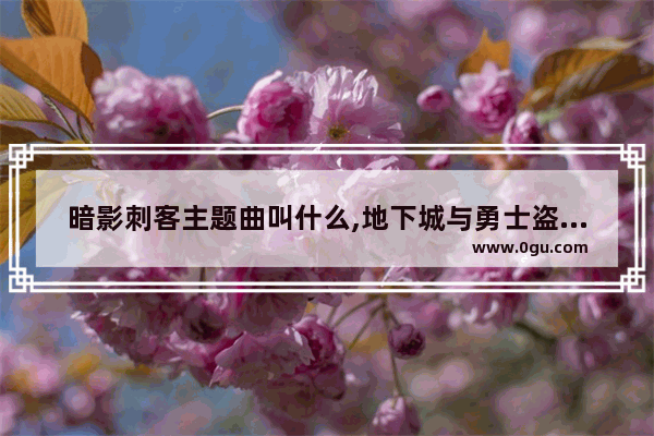 暗影刺客主题曲叫什么,地下城与勇士盗贼主题曲