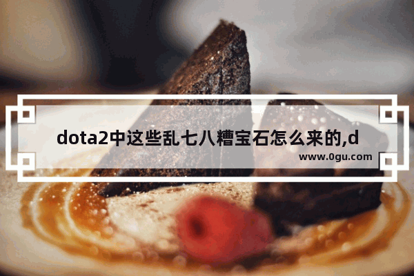 dota2中这些乱七八糟宝石怎么来的,dota2宝石是什么