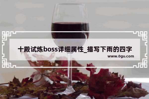 十殿试炼boss详细属性_描写下雨的四字词语有哪些