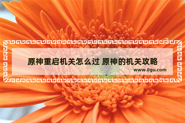 原神重启机关怎么过 原神的机关攻略