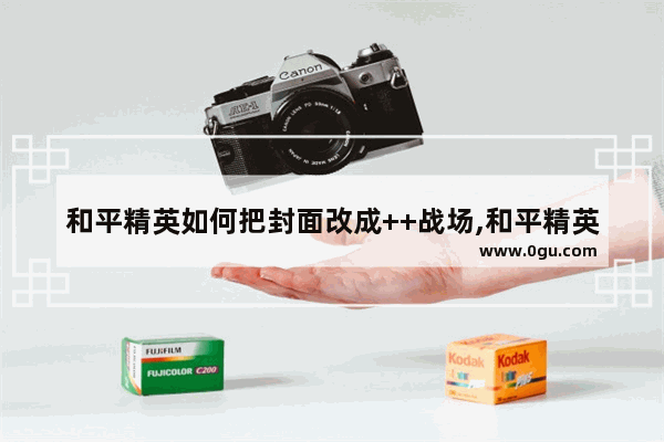 和平精英如何把封面改成++战场,和平精英如何弄成++战场