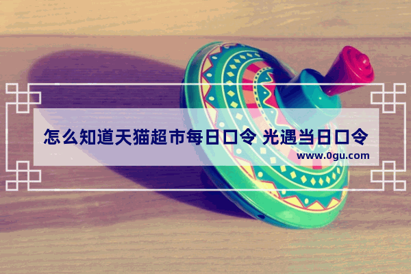 怎么知道天猫超市每日口令 光遇当日口令