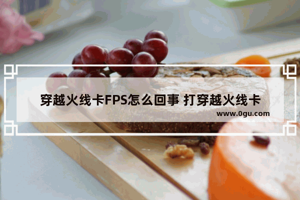 穿越火线卡FPS怎么回事 打穿越火线卡