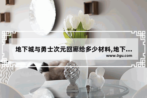 地下城与勇士次元回廊给多少材料,地下城与勇士现在材料价格