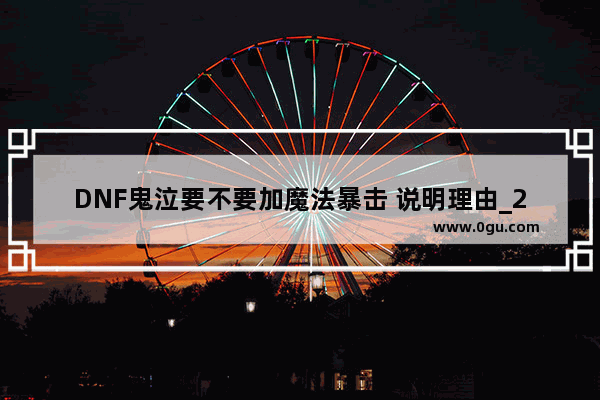 DNF鬼泣要不要加魔法暴击 说明理由_2020DNF鬼泣怎么加点最好