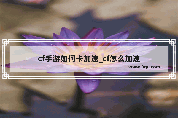 cf手游如何卡加速_cf怎么加速