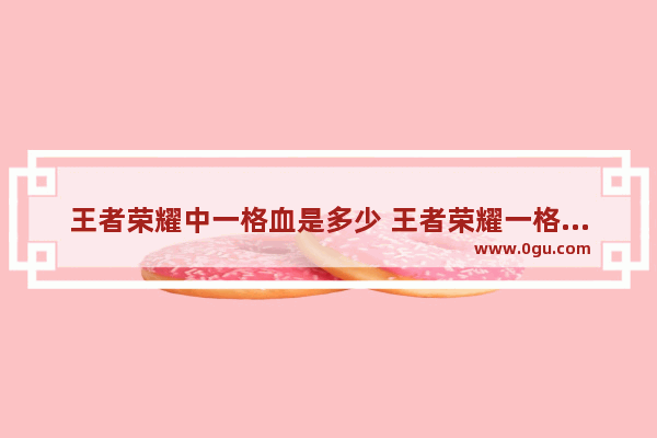王者荣耀中一格血是多少 王者荣耀一格血是多少