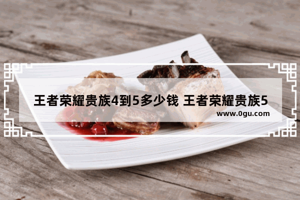 王者荣耀贵族4到5多少钱 王者荣耀贵族5要多少钱