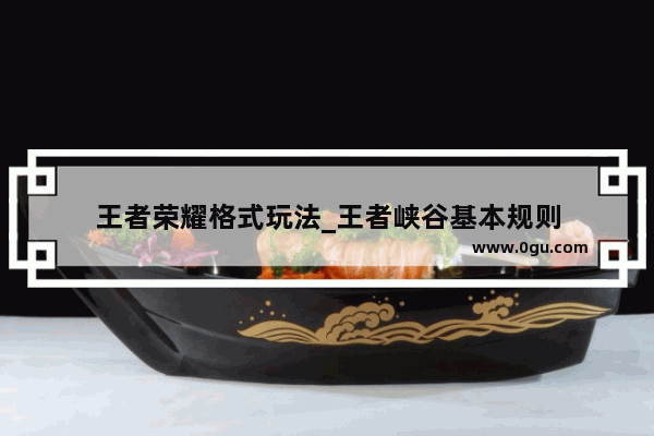 王者荣耀格式玩法_王者峡谷基本规则