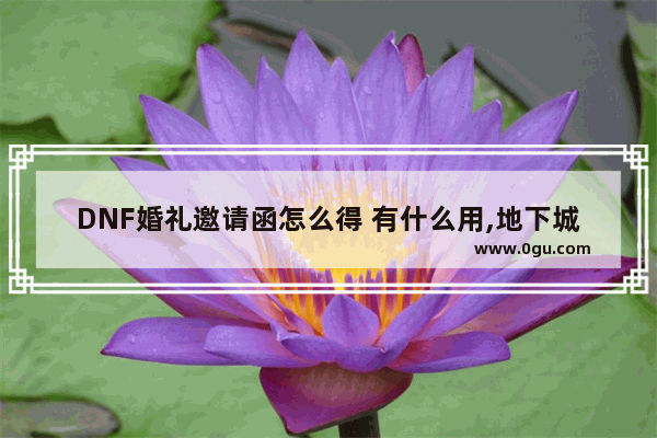 DNF婚礼邀请函怎么得 有什么用,地下城与勇士的邀请函