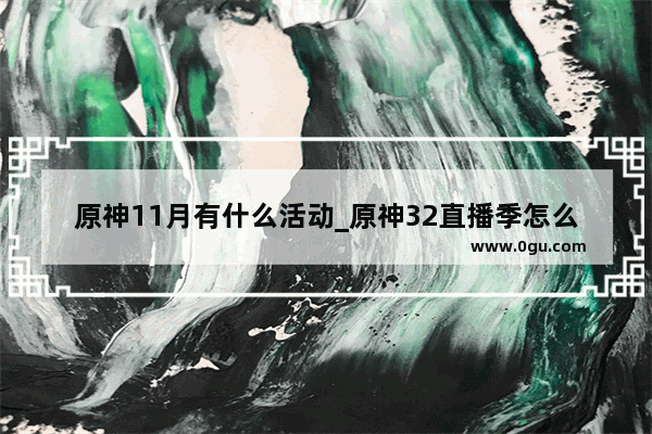 原神11月有什么活动_原神32直播季怎么参加