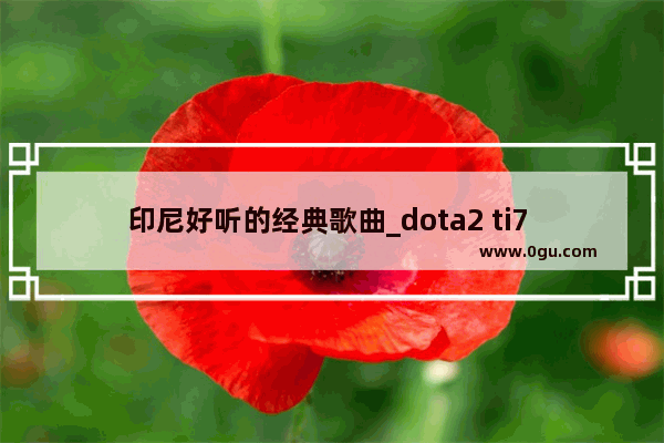 印尼好听的经典歌曲_dota2 ti7 感恩